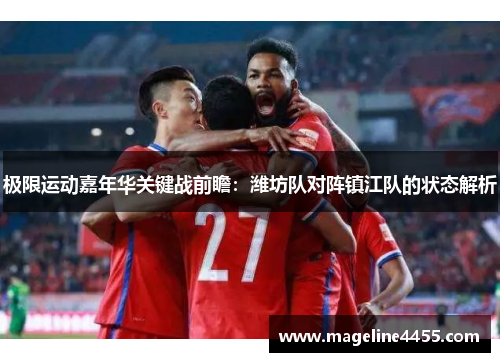 极限运动嘉年华关键战前瞻：潍坊队对阵镇江队的状态解析